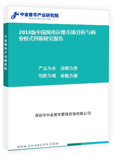 2018版中國(guó)風(fēng)電運(yùn)維市場(chǎng)分析與商業(yè)模式創(chuàng)新研究報(bào)告