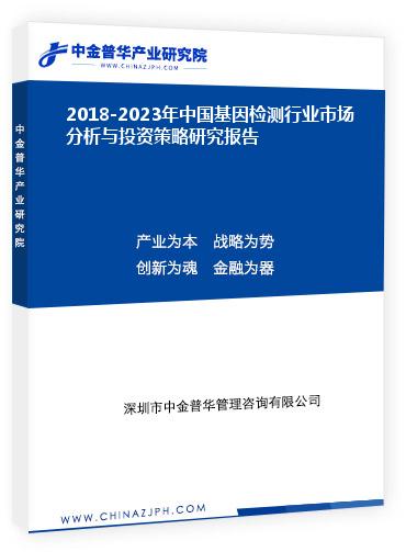 2018-2023年中國(guó)基因檢測(cè)行業(yè)市場(chǎng)分析與投資策略研究報(bào)告