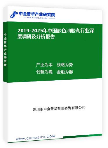 2019-2025年中國鮫魚油膠丸行業(yè)深度調研及分析報告