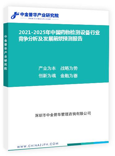 2021-2025年中國(guó)藥物檢測(cè)設(shè)備行業(yè)競(jìng)爭(zhēng)分析及發(fā)展前景預(yù)測(cè)報(bào)告