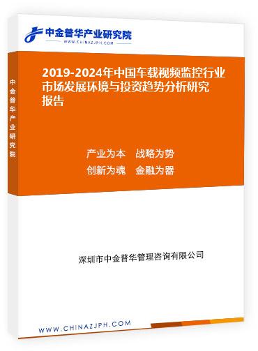 2019-2024年中國車載視頻監(jiān)控行業(yè)市場發(fā)展環(huán)境與投資趨勢分析研究報告