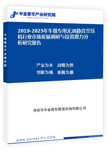 2019-2025年車載專用無油靜音空壓機(jī)行業(yè)市場發(fā)展調(diào)研與投資潛力分析研究報(bào)告