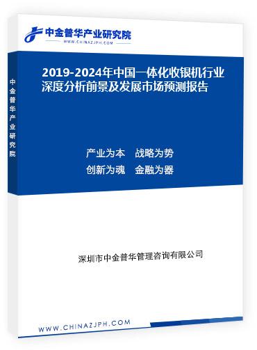 2019-2024年中國一體化收銀機行業(yè)深度分析前景及發(fā)展市場預測報告