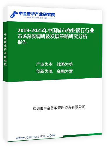 2019-2025年中國(guó)城市商業(yè)銀行行業(yè)市場(chǎng)深度調(diào)研及發(fā)展策略研究分析報(bào)告