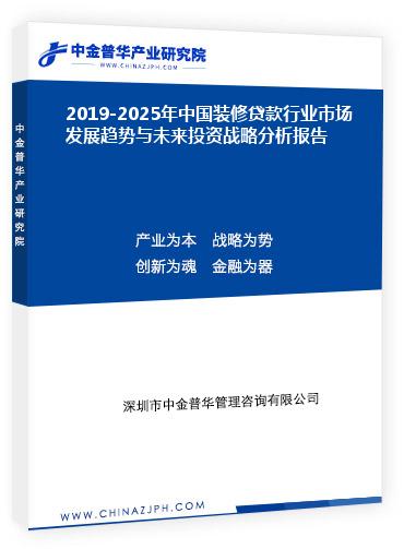 2019-2025年中國(guó)裝修貸款行業(yè)市場(chǎng)發(fā)展趨勢(shì)與未來(lái)投資戰(zhàn)略分析報(bào)告