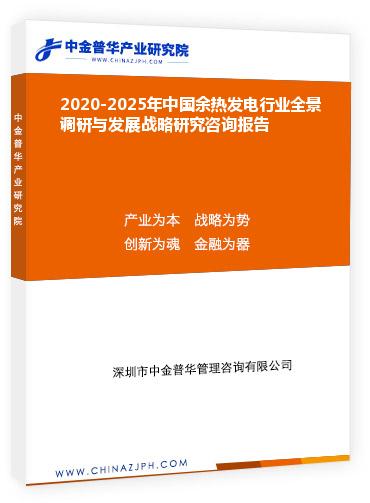 2020-2025年中國(guó)余熱發(fā)電行業(yè)全景調(diào)研與發(fā)展戰(zhàn)略研究咨詢報(bào)告