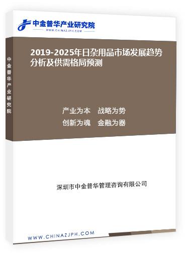 2019-2025年日雜用品市場(chǎng)發(fā)展趨勢(shì)分析及供需格局預(yù)測(cè)