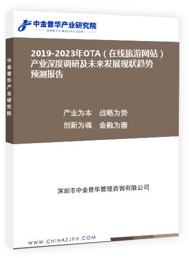 2019-2023年OTA（在線旅游網(wǎng)站）產(chǎn)業(yè)深度調研及未來發(fā)展現(xiàn)狀趨勢預測報告