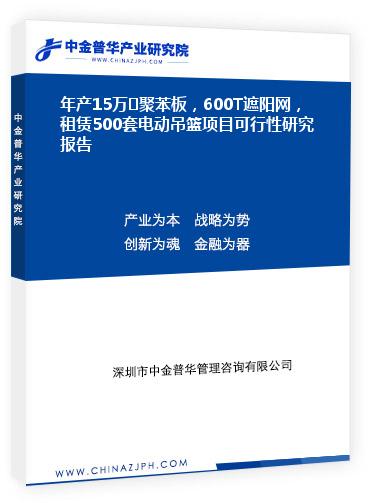 年產(chǎn)15萬㎡聚苯板，600T遮陽網(wǎng)，租賃500套電動(dòng)吊籃項(xiàng)目可行性研究報(bào)告