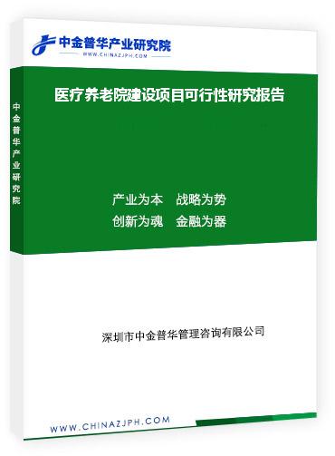 醫(yī)療養(yǎng)老院建設(shè)項(xiàng)目可行性研究報(bào)告